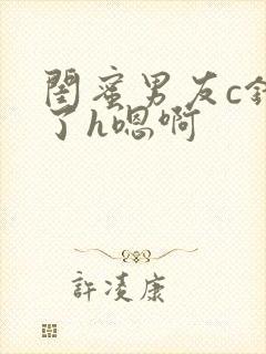 闺蜜男友c错人了h嗯啊