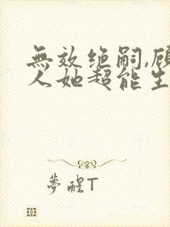 无效绝嗣,顾夫人她超能生短剧