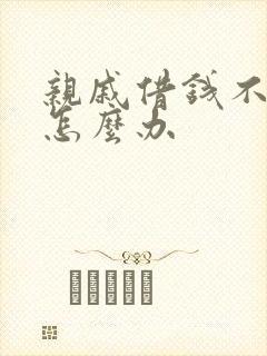 亲戚借钱不还钱怎么办