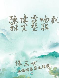 陈伟霆吻戏卫诗雅完整版