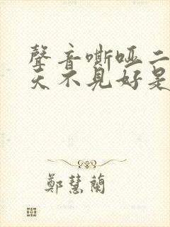 声音嘶哑二十几天不见好是什么原因
