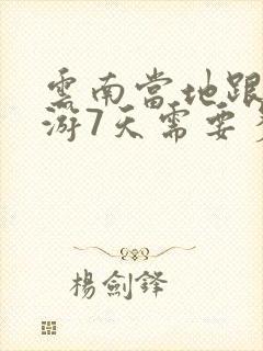 云南当地跟团旅游7天需要多少钱?