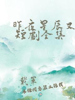 昨夜星辰又逢君 短剧全集