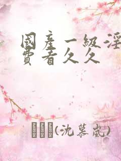 国产一级淫片免费看久久