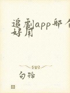 追剧app哪个好用 追剧app哪个好用