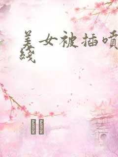美女被插喷水在线