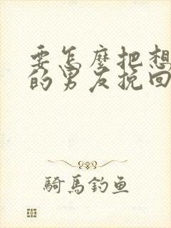 要怎么把想分手的男友挽回