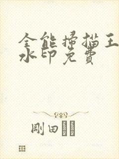 全能扫描王去除水印免费 全能扫描王去除水印免费