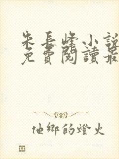 朱长峰小说全文免费阅读最新章节
