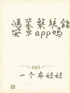 鸿蒙系统能安装安卓app吗