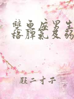 双鱼座男生的性格脾气及弱点