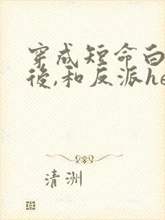 穿成短命白月光后,和反派he了在线阅读