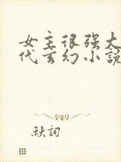 女主很强大的现代玄幻小说 女主很强大的现代玄幻小说