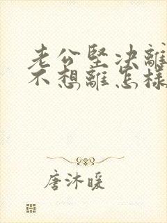 老公坚决离婚我不想离怎样挽留
