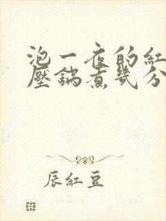 泡一夜的红豆高压锅煮几分钟
