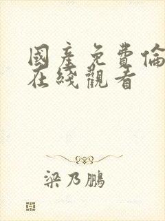 国产免费伦理片在线观看
