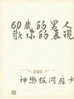 60岁的男人喜欢你的表现
