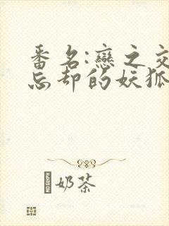 番名:恋之交,忘却的妖狐