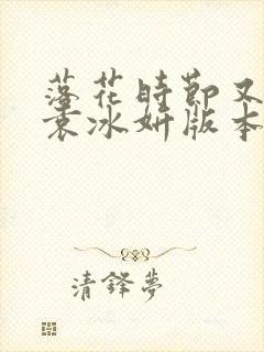 落花时节又逢君袁冰妍版本