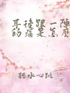 耳后跟一阵一阵的痛是怎么回事