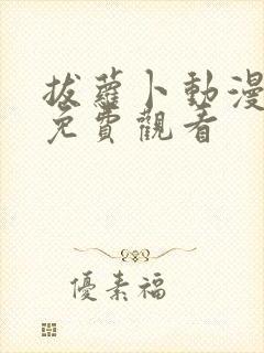 拔萝卜动漫大全免费观看 拔萝卜动漫大全免费观看