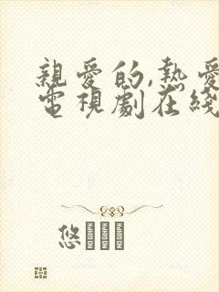 亲爱的,热爱的电视剧在线播放