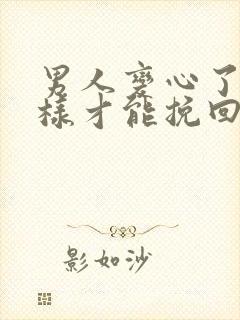 男人变心了怎么样才能挽回