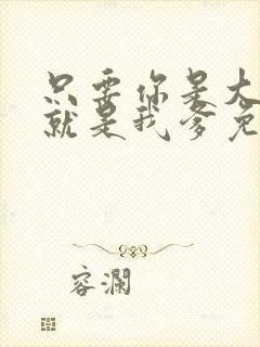 只要你是大佬你就是我爹免费阅读
