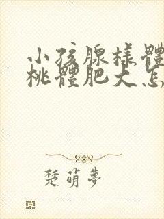 小孩腺样体和扁桃体肥大怎么办