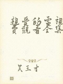 亲爱的电视剧免费观看全集完整版