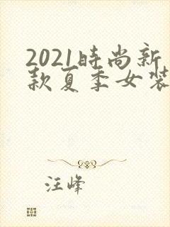 2021时尚新款夏季女装