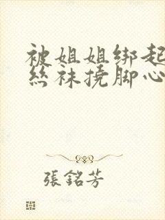 被姐姐绑起来穿丝袜挠脚心