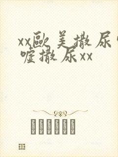 xx欧美撒尿嘘嘘撒尿xx