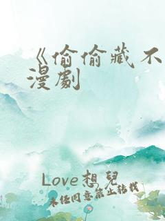 《偷偷藏不住》漫剧