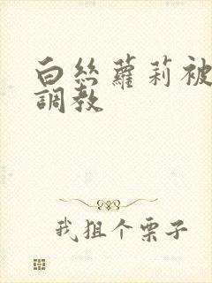 白丝萝莉被捆绑调教
