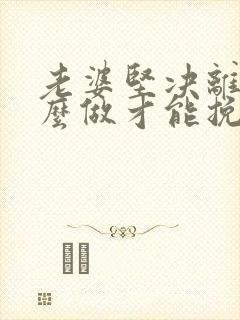 老婆坚决离婚怎么做才能挽回
