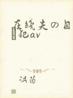 在线夫の目の前で犯av