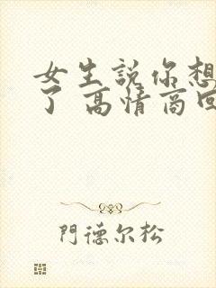 女生说你想太多了 高情商回复
