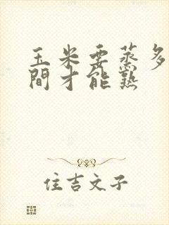 玉米要蒸多长时间才能熟