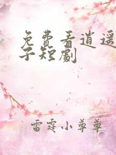 免费看逍遥四公子短剧 免费看逍遥四公子短剧