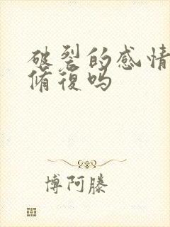 破裂的感情还能修复吗