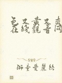 色又黄又爽视频在线观看网站