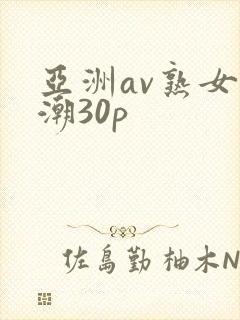 亚洲av熟女高潮30p