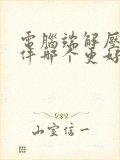 电脑端解压缩软件哪个更好