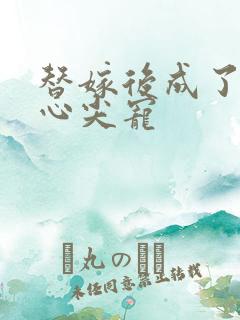 替嫁后成了夫君心尖宠