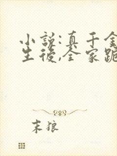 小说:真千金重生后,全家跪着求原谅