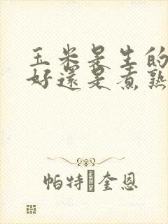 玉米是生的冷冻好还是煮熟了冷冻好