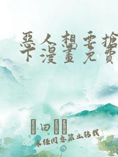 恶人想要抢救一下漫画免费下拉式六漫画