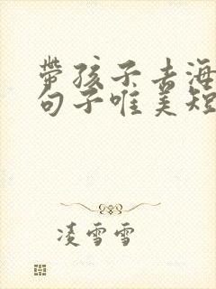 带孩子去海边的句子唯美短句 带孩子去海边的句子唯美短句