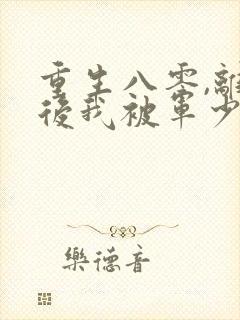 重生八零,离婚后我被军少宠上天